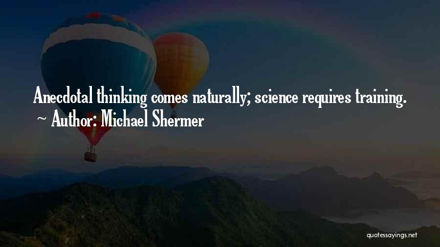 Michael Shermer Quotes: Anecdotal Thinking Comes Naturally; Science Requires Training.