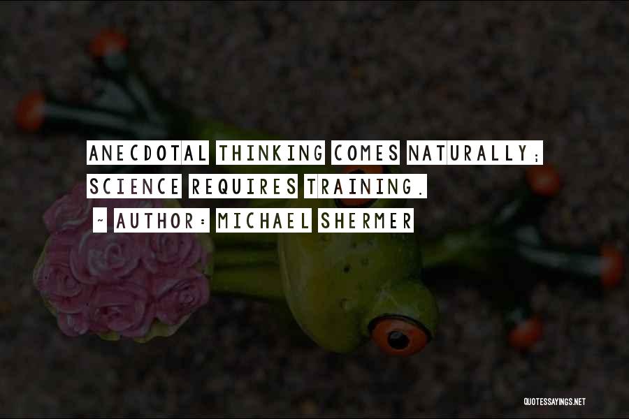 Michael Shermer Quotes: Anecdotal Thinking Comes Naturally; Science Requires Training.