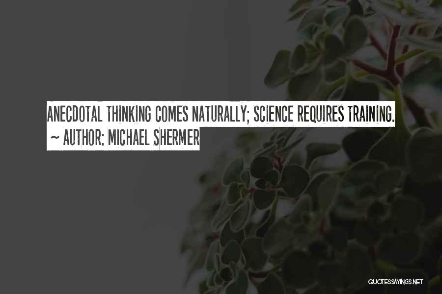 Michael Shermer Quotes: Anecdotal Thinking Comes Naturally; Science Requires Training.