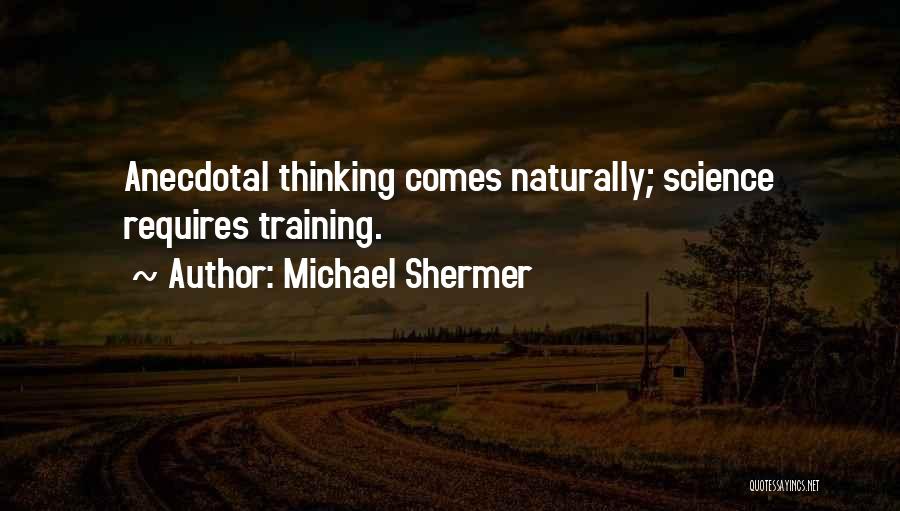 Michael Shermer Quotes: Anecdotal Thinking Comes Naturally; Science Requires Training.