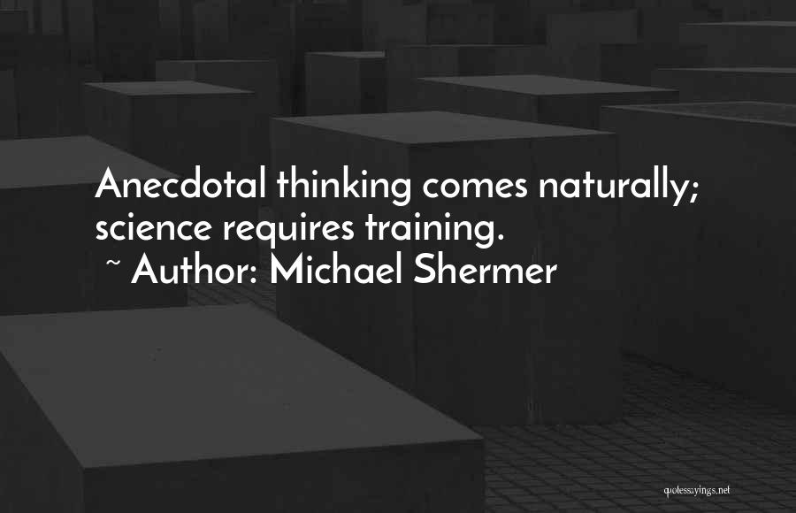 Michael Shermer Quotes: Anecdotal Thinking Comes Naturally; Science Requires Training.