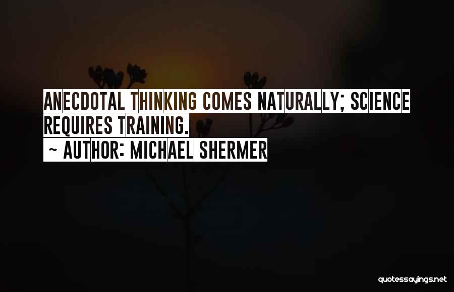 Michael Shermer Quotes: Anecdotal Thinking Comes Naturally; Science Requires Training.