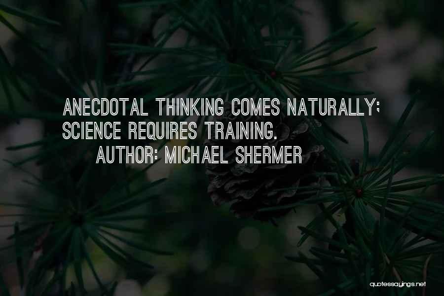 Michael Shermer Quotes: Anecdotal Thinking Comes Naturally; Science Requires Training.