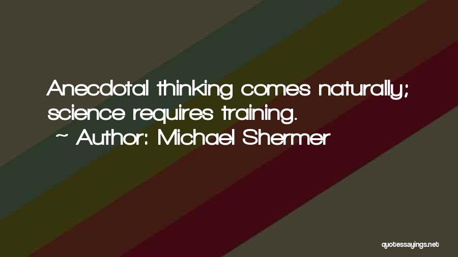 Michael Shermer Quotes: Anecdotal Thinking Comes Naturally; Science Requires Training.