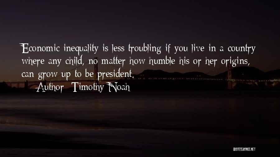 Timothy Noah Quotes: Economic Inequality Is Less Troubling If You Live In A Country Where Any Child, No Matter How Humble His Or