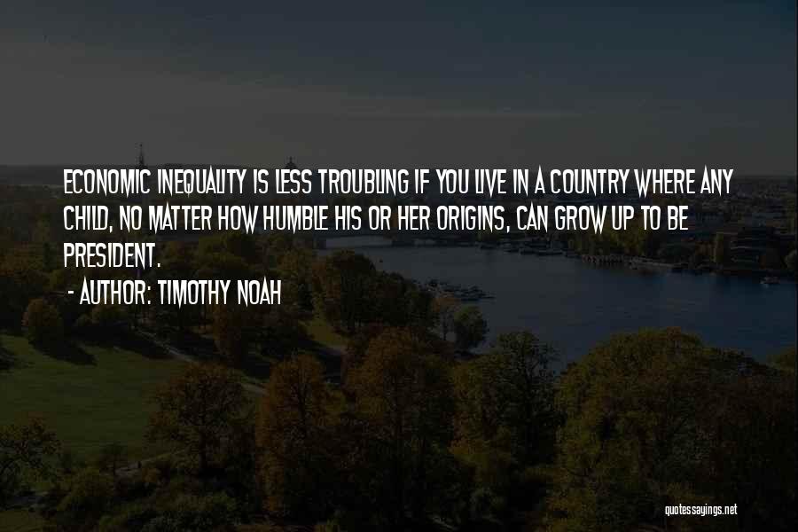 Timothy Noah Quotes: Economic Inequality Is Less Troubling If You Live In A Country Where Any Child, No Matter How Humble His Or