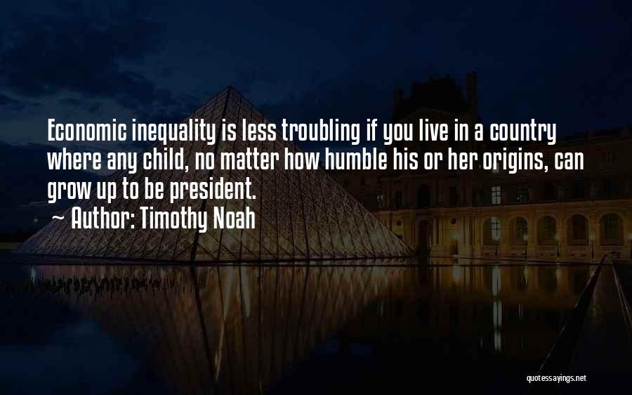Timothy Noah Quotes: Economic Inequality Is Less Troubling If You Live In A Country Where Any Child, No Matter How Humble His Or