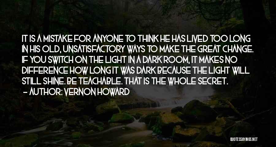 Vernon Howard Quotes: It Is A Mistake For Anyone To Think He Has Lived Too Long In His Old, Unsatisfactory Ways To Make