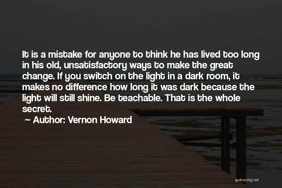 Vernon Howard Quotes: It Is A Mistake For Anyone To Think He Has Lived Too Long In His Old, Unsatisfactory Ways To Make