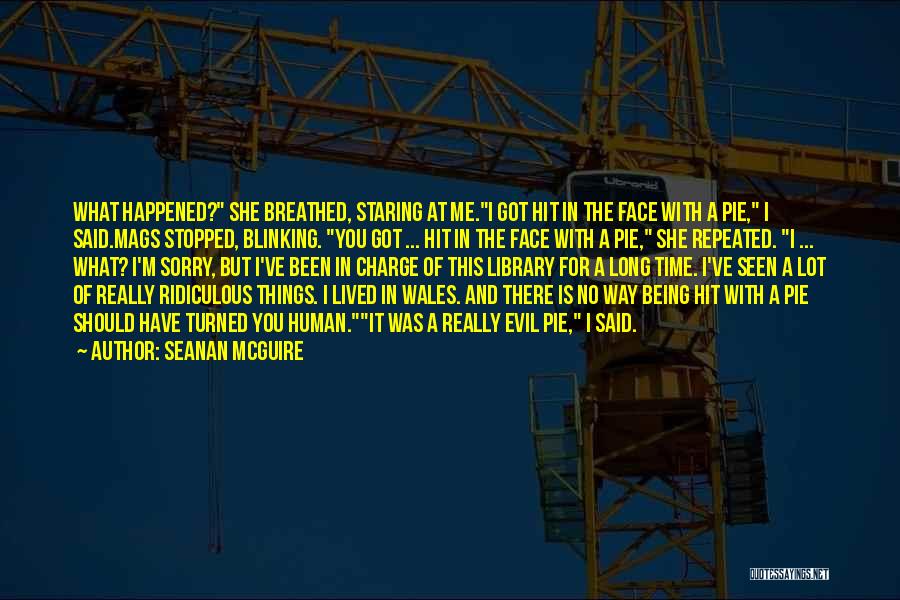 Seanan McGuire Quotes: What Happened? She Breathed, Staring At Me.i Got Hit In The Face With A Pie, I Said.mags Stopped, Blinking. You