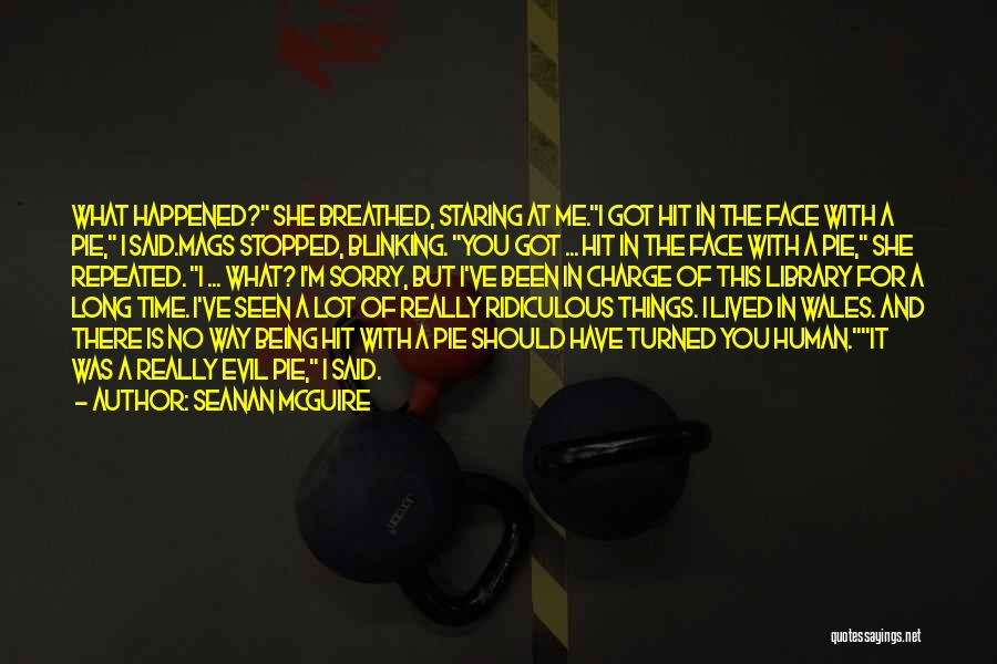 Seanan McGuire Quotes: What Happened? She Breathed, Staring At Me.i Got Hit In The Face With A Pie, I Said.mags Stopped, Blinking. You