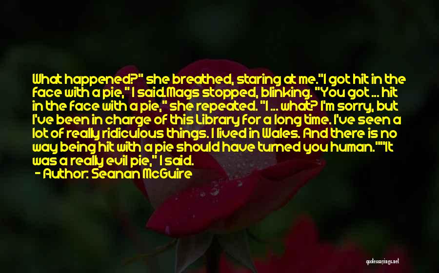 Seanan McGuire Quotes: What Happened? She Breathed, Staring At Me.i Got Hit In The Face With A Pie, I Said.mags Stopped, Blinking. You