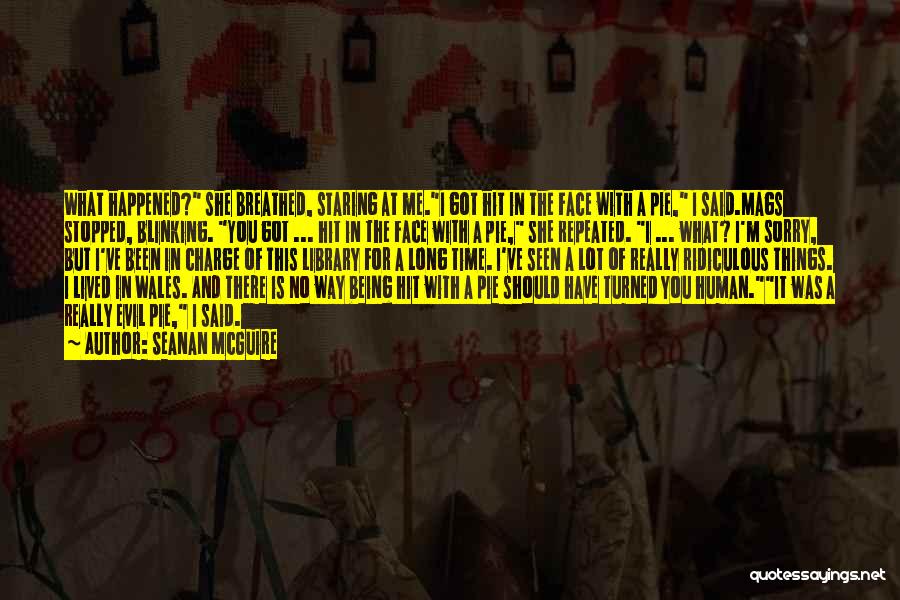 Seanan McGuire Quotes: What Happened? She Breathed, Staring At Me.i Got Hit In The Face With A Pie, I Said.mags Stopped, Blinking. You