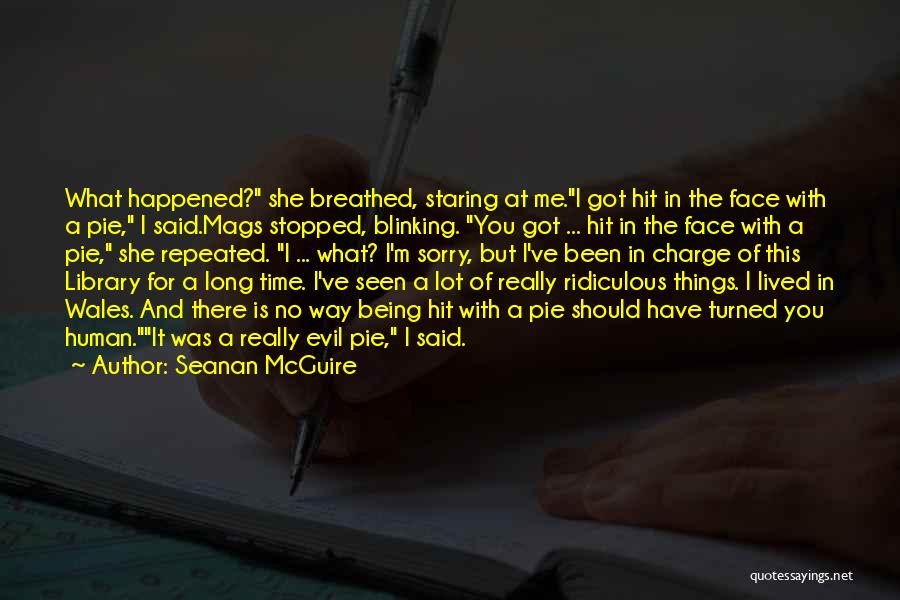 Seanan McGuire Quotes: What Happened? She Breathed, Staring At Me.i Got Hit In The Face With A Pie, I Said.mags Stopped, Blinking. You