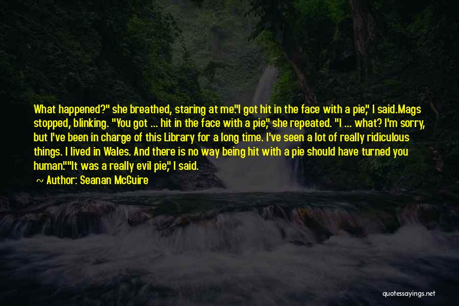 Seanan McGuire Quotes: What Happened? She Breathed, Staring At Me.i Got Hit In The Face With A Pie, I Said.mags Stopped, Blinking. You