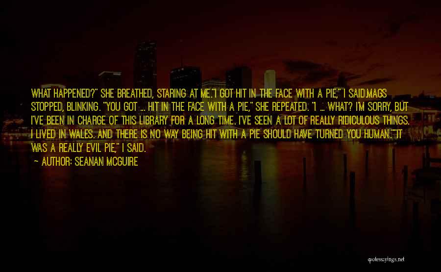 Seanan McGuire Quotes: What Happened? She Breathed, Staring At Me.i Got Hit In The Face With A Pie, I Said.mags Stopped, Blinking. You