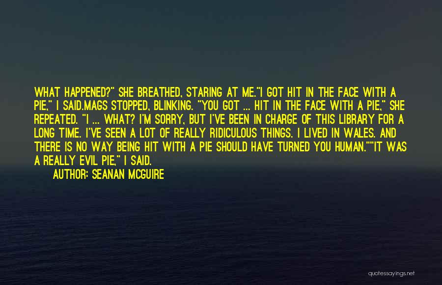 Seanan McGuire Quotes: What Happened? She Breathed, Staring At Me.i Got Hit In The Face With A Pie, I Said.mags Stopped, Blinking. You