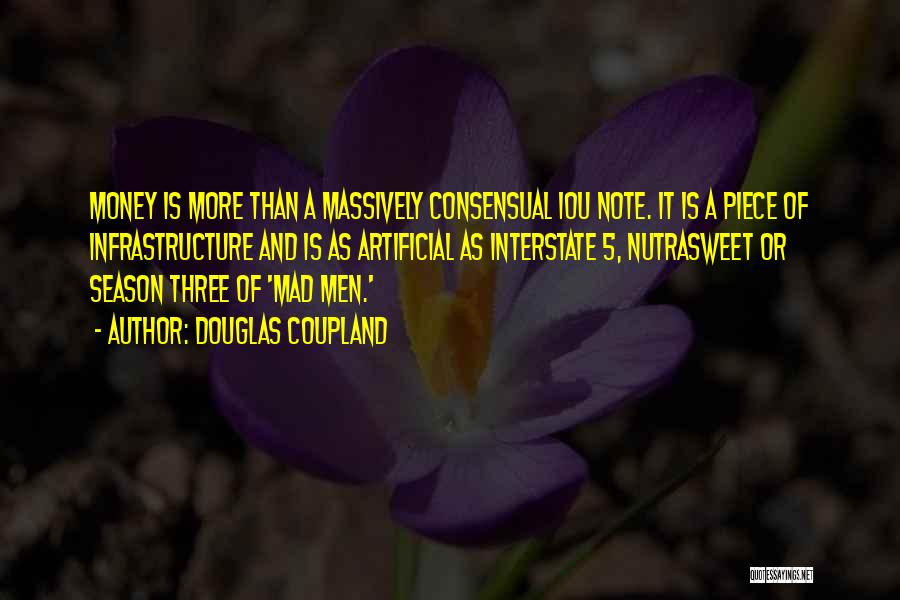 Douglas Coupland Quotes: Money Is More Than A Massively Consensual Iou Note. It Is A Piece Of Infrastructure And Is As Artificial As