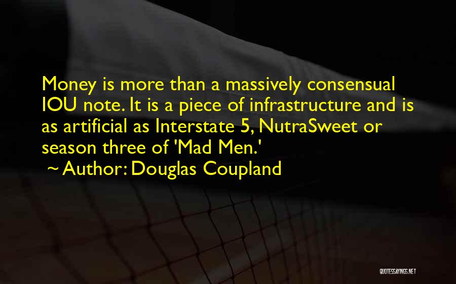 Douglas Coupland Quotes: Money Is More Than A Massively Consensual Iou Note. It Is A Piece Of Infrastructure And Is As Artificial As