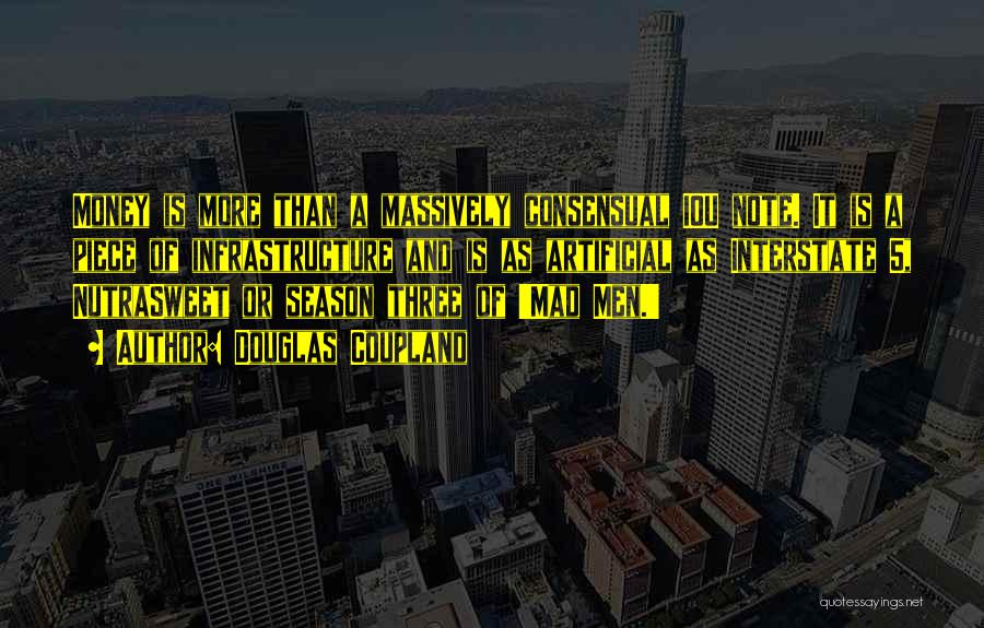 Douglas Coupland Quotes: Money Is More Than A Massively Consensual Iou Note. It Is A Piece Of Infrastructure And Is As Artificial As