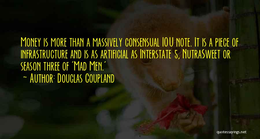 Douglas Coupland Quotes: Money Is More Than A Massively Consensual Iou Note. It Is A Piece Of Infrastructure And Is As Artificial As