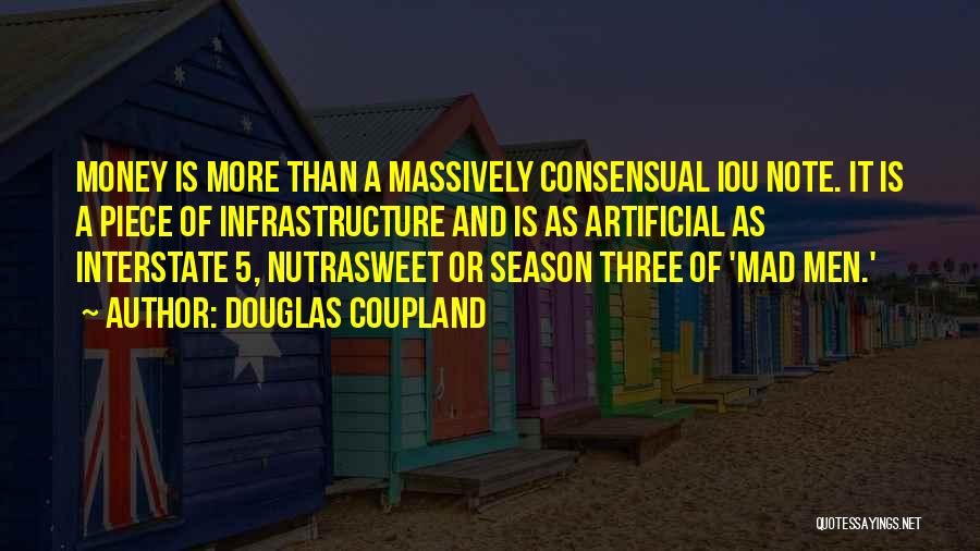 Douglas Coupland Quotes: Money Is More Than A Massively Consensual Iou Note. It Is A Piece Of Infrastructure And Is As Artificial As