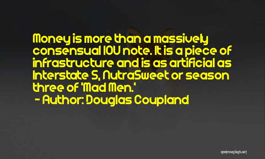 Douglas Coupland Quotes: Money Is More Than A Massively Consensual Iou Note. It Is A Piece Of Infrastructure And Is As Artificial As