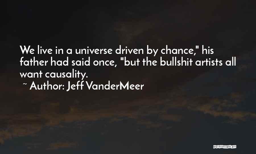 Jeff VanderMeer Quotes: We Live In A Universe Driven By Chance, His Father Had Said Once, But The Bullshit Artists All Want Causality.