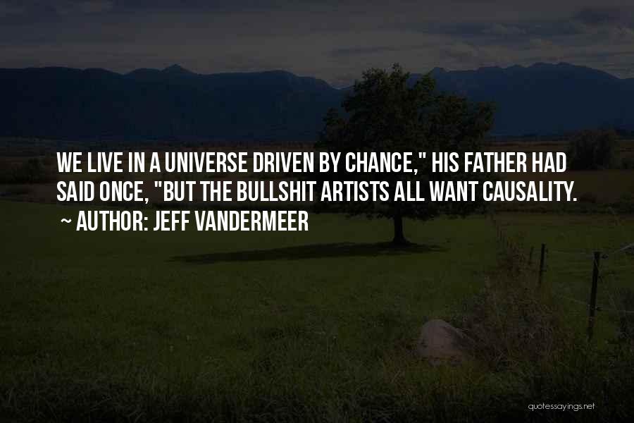 Jeff VanderMeer Quotes: We Live In A Universe Driven By Chance, His Father Had Said Once, But The Bullshit Artists All Want Causality.