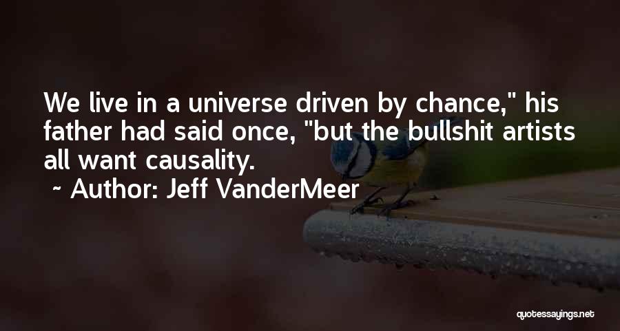 Jeff VanderMeer Quotes: We Live In A Universe Driven By Chance, His Father Had Said Once, But The Bullshit Artists All Want Causality.