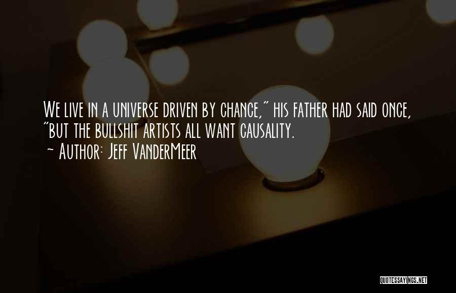 Jeff VanderMeer Quotes: We Live In A Universe Driven By Chance, His Father Had Said Once, But The Bullshit Artists All Want Causality.