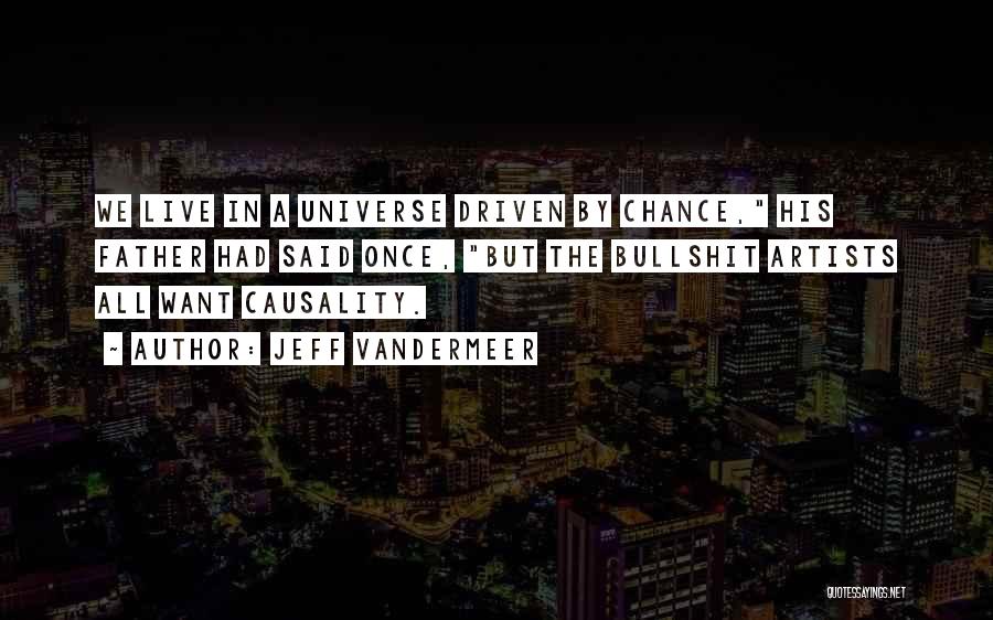 Jeff VanderMeer Quotes: We Live In A Universe Driven By Chance, His Father Had Said Once, But The Bullshit Artists All Want Causality.