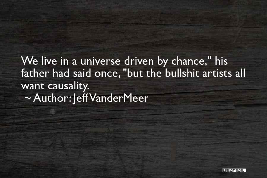 Jeff VanderMeer Quotes: We Live In A Universe Driven By Chance, His Father Had Said Once, But The Bullshit Artists All Want Causality.