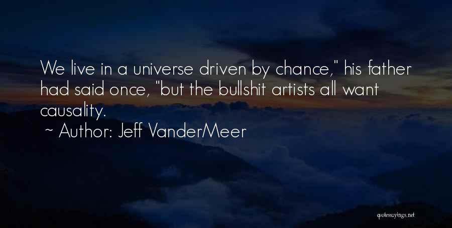 Jeff VanderMeer Quotes: We Live In A Universe Driven By Chance, His Father Had Said Once, But The Bullshit Artists All Want Causality.