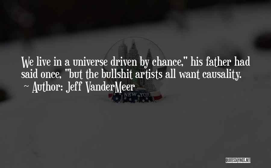 Jeff VanderMeer Quotes: We Live In A Universe Driven By Chance, His Father Had Said Once, But The Bullshit Artists All Want Causality.