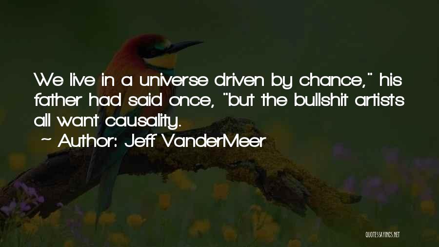Jeff VanderMeer Quotes: We Live In A Universe Driven By Chance, His Father Had Said Once, But The Bullshit Artists All Want Causality.