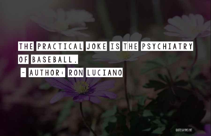 Ron Luciano Quotes: The Practical Joke Is The Psychiatry Of Baseball.