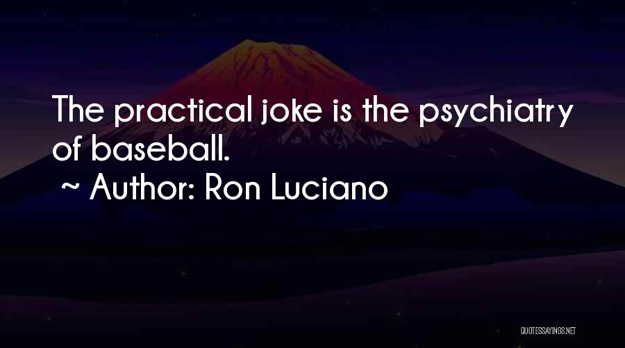 Ron Luciano Quotes: The Practical Joke Is The Psychiatry Of Baseball.