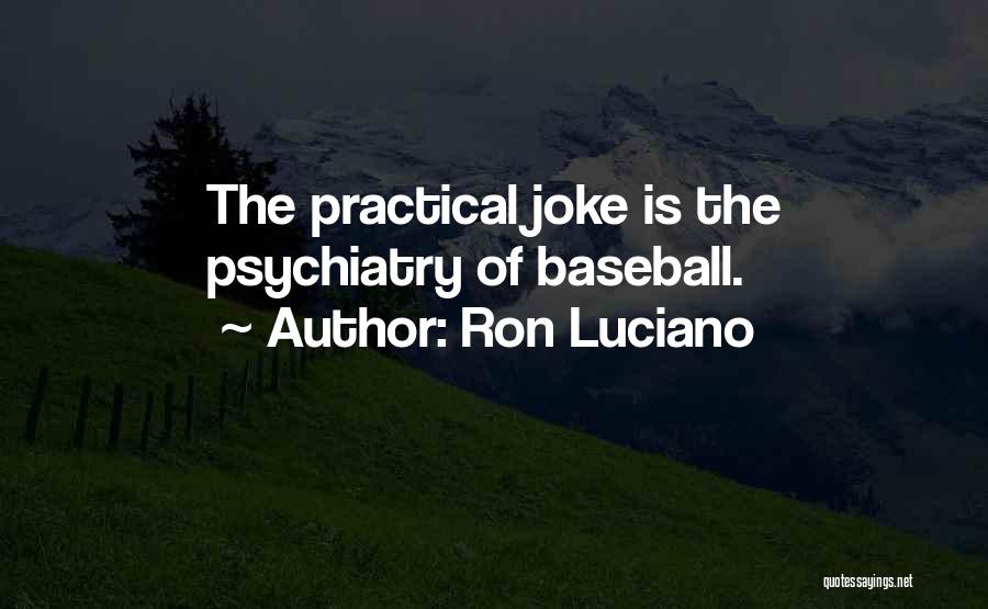 Ron Luciano Quotes: The Practical Joke Is The Psychiatry Of Baseball.