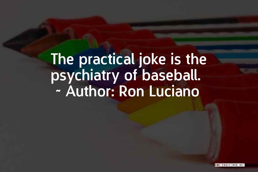 Ron Luciano Quotes: The Practical Joke Is The Psychiatry Of Baseball.
