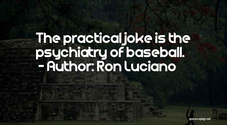 Ron Luciano Quotes: The Practical Joke Is The Psychiatry Of Baseball.