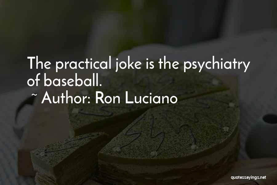 Ron Luciano Quotes: The Practical Joke Is The Psychiatry Of Baseball.