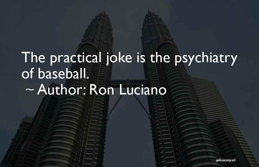 Ron Luciano Quotes: The Practical Joke Is The Psychiatry Of Baseball.