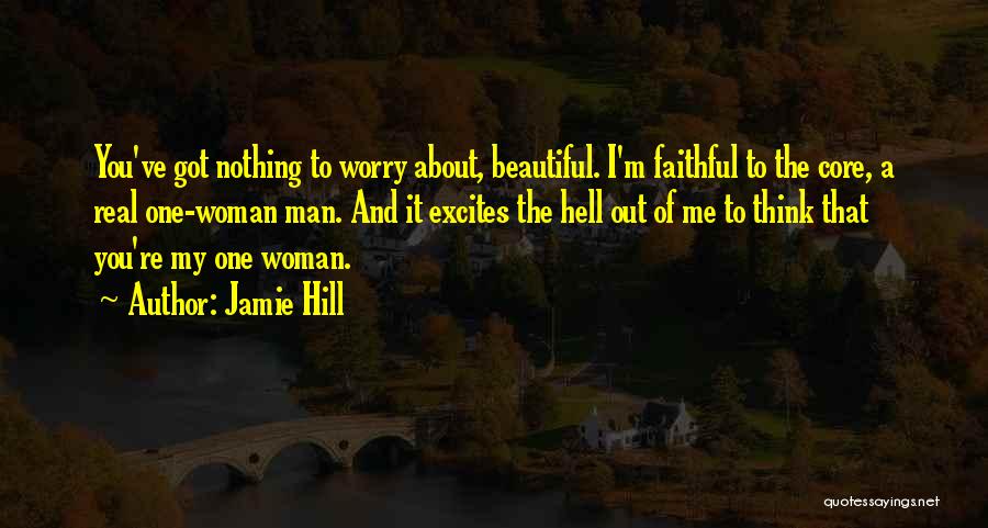 Jamie Hill Quotes: You've Got Nothing To Worry About, Beautiful. I'm Faithful To The Core, A Real One-woman Man. And It Excites The