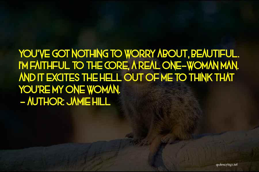 Jamie Hill Quotes: You've Got Nothing To Worry About, Beautiful. I'm Faithful To The Core, A Real One-woman Man. And It Excites The