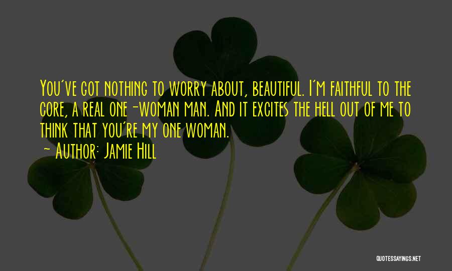 Jamie Hill Quotes: You've Got Nothing To Worry About, Beautiful. I'm Faithful To The Core, A Real One-woman Man. And It Excites The