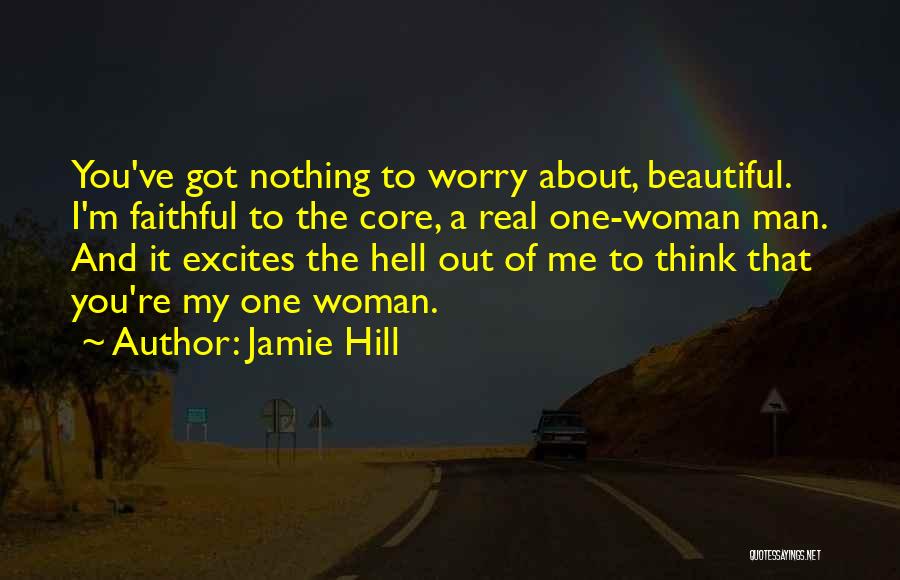 Jamie Hill Quotes: You've Got Nothing To Worry About, Beautiful. I'm Faithful To The Core, A Real One-woman Man. And It Excites The