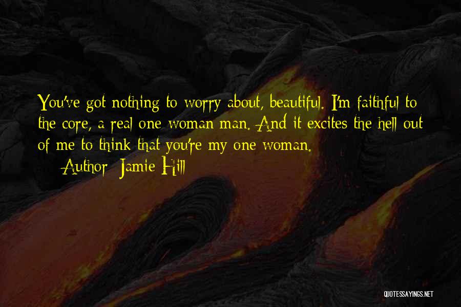 Jamie Hill Quotes: You've Got Nothing To Worry About, Beautiful. I'm Faithful To The Core, A Real One-woman Man. And It Excites The