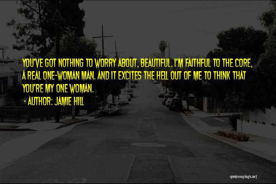 Jamie Hill Quotes: You've Got Nothing To Worry About, Beautiful. I'm Faithful To The Core, A Real One-woman Man. And It Excites The