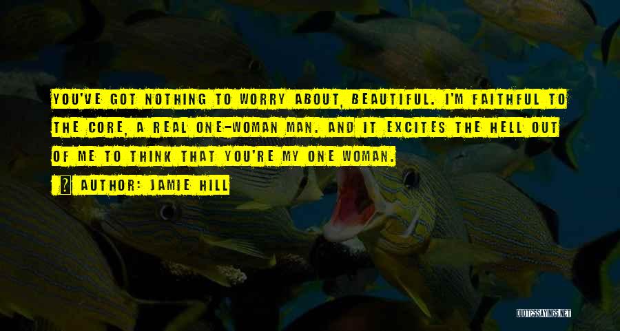 Jamie Hill Quotes: You've Got Nothing To Worry About, Beautiful. I'm Faithful To The Core, A Real One-woman Man. And It Excites The